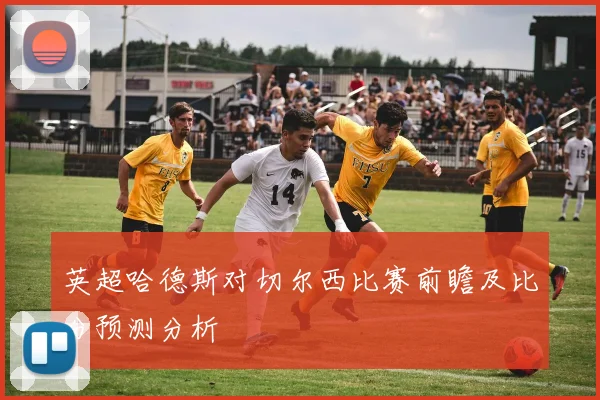 英超哈德斯对切尔西比赛前瞻及比分预测分析