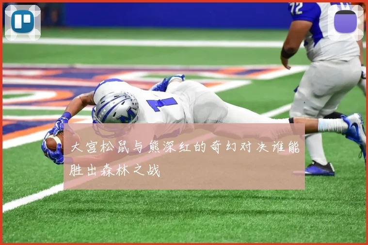 大宫松鼠与熊深红的奇幻对决谁能胜出森林之战