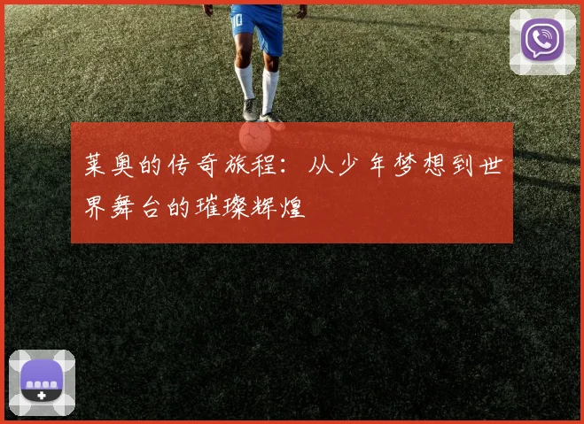 莱奥的传奇旅程：从少年梦想到世界舞台的璀璨辉煌