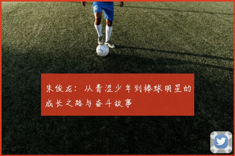 朱俊龙：从青涩少年到棒球明星的成长之路与奋斗故事