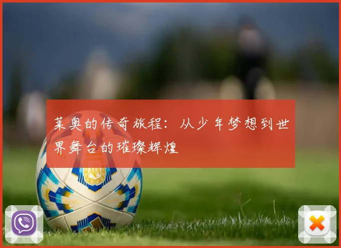 莱奥的传奇旅程：从少年梦想到世界舞台的璀璨辉煌