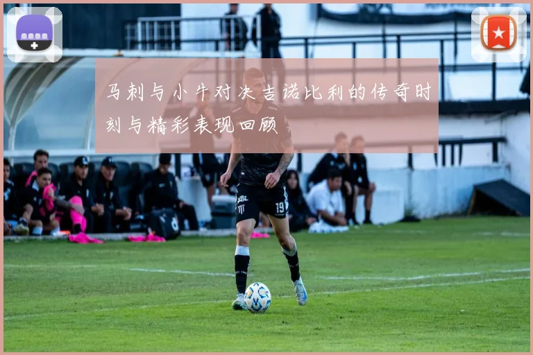 马刺与小牛对决吉诺比利的传奇时刻与精彩表现回顾