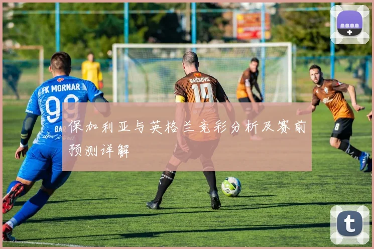保加利亚与英格兰竞彩分析及赛前预测详解