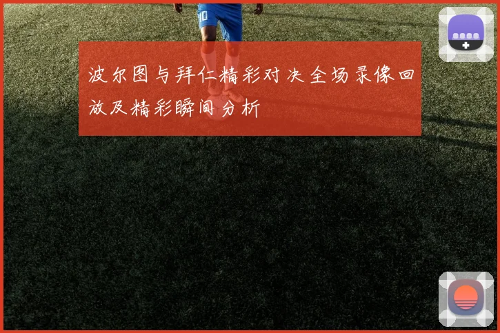 波尔图与拜仁精彩对决全场录像回放及精彩瞬间分析