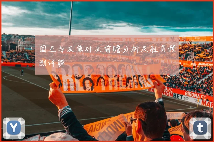 国王与灰熊对决前瞻分析及胜负预测详解
